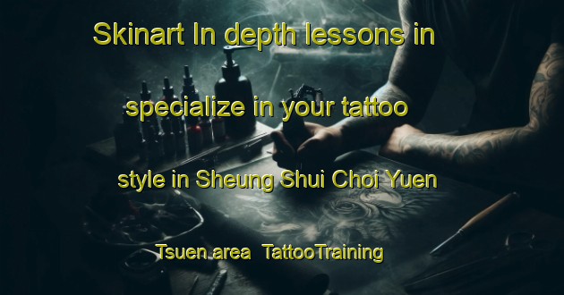 Skinart In-depth lessons in specialize in your tattoo style in Sheung Shui Choi Yuen Tsuen area | TattooTraining | TattooClasses | SkinartTraining-Hong Kong