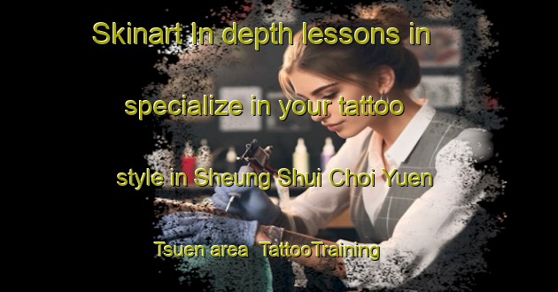 Skinart In-depth lessons in specialize in your tattoo style in Sheung Shui Choi Yuen Tsuen area | TattooTraining | TattooClasses | SkinartTraining-Hong Kong