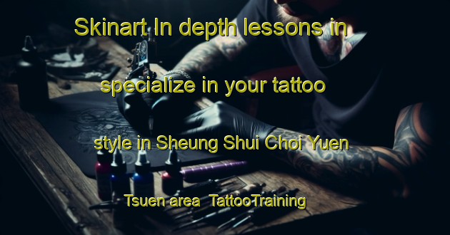 Skinart In-depth lessons in specialize in your tattoo style in Sheung Shui Choi Yuen Tsuen area | TattooTraining | TattooClasses | SkinartTraining-Hong Kong