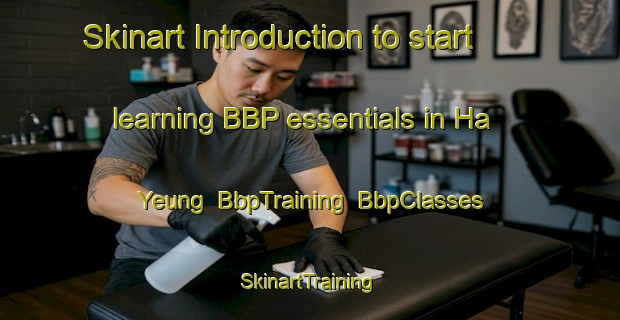 Skinart Introduction to start learning BBP essentials in Ha Yeung | BbpTraining | BbpClasses | SkinartTraining-Hong Kong