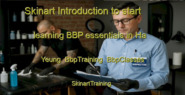 Skinart Introduction to start learning BBP essentials in Ha Yeung | BbpTraining | BbpClasses | SkinartTraining-Hong Kong
