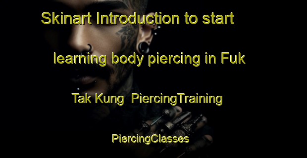Skinart Introduction to start learning body piercing in Fuk Tak Kung | PiercingTraining | PiercingClasses | SkinartTraining-Hong Kong