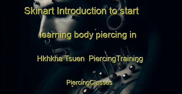 Skinart Introduction to start learning body piercing in Hkhkha Tsuen | PiercingTraining | PiercingClasses | SkinartTraining-Hong Kong