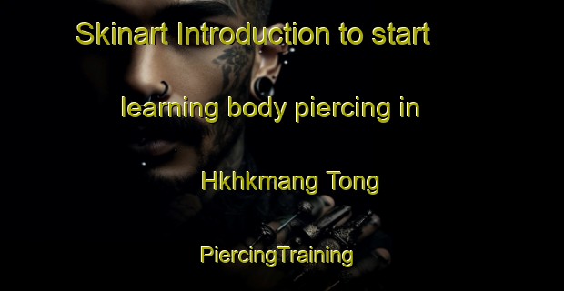 Skinart Introduction to start learning body piercing in Hkhkmang Tong | #PiercingTraining #PiercingClasses #SkinartTraining-Hong Kong