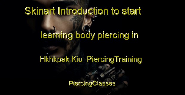 Skinart Introduction to start learning body piercing in Hkhkpak Kiu | #PiercingTraining #PiercingClasses #SkinartTraining-Hong Kong