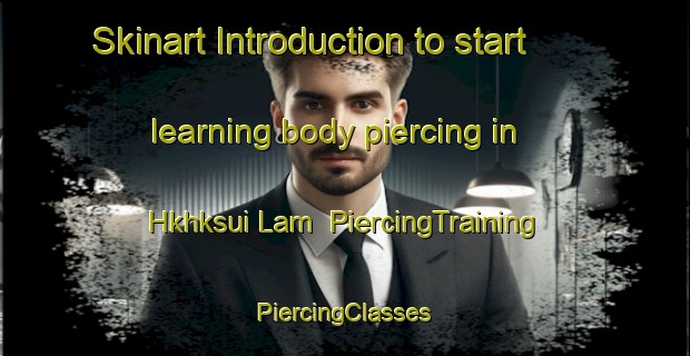 Skinart Introduction to start learning body piercing in Hkhksui Lam | #PiercingTraining #PiercingClasses #SkinartTraining-Hong Kong