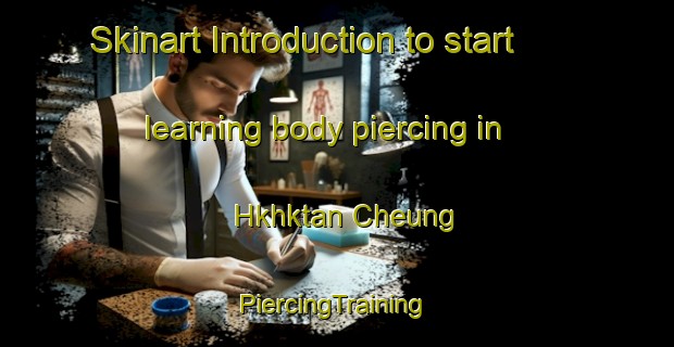 Skinart Introduction to start learning body piercing in Hkhktan Cheung | #PiercingTraining #PiercingClasses #SkinartTraining-Hong Kong