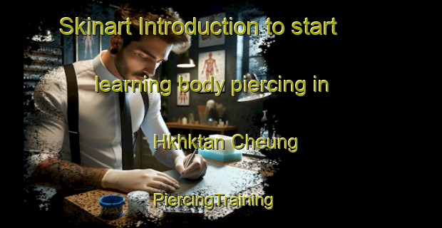 Skinart Introduction to start learning body piercing in Hkhktan Cheung | PiercingTraining | PiercingClasses | SkinartTraining-Hong Kong