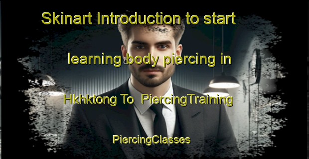 Skinart Introduction to start learning body piercing in Hkhktong To | PiercingTraining | PiercingClasses | SkinartTraining-Hong Kong