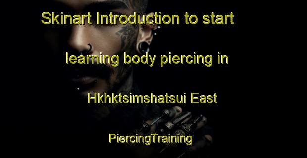 Skinart Introduction to start learning body piercing in Hkhktsimshatsui East | #PiercingTraining #PiercingClasses #SkinartTraining-Hong Kong