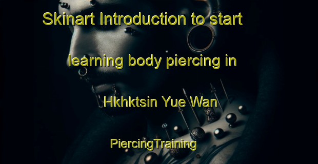 Skinart Introduction to start learning body piercing in Hkhktsin Yue Wan | PiercingTraining | PiercingClasses | SkinartTraining-Hong Kong
