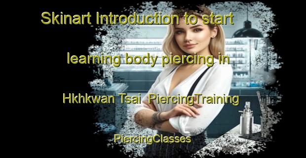 Skinart Introduction to start learning body piercing in Hkhkwan Tsai | #PiercingTraining #PiercingClasses #SkinartTraining-Hong Kong