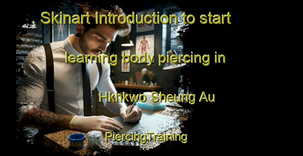 Skinart Introduction to start learning body piercing in Hkhkwo Sheung Au | PiercingTraining | PiercingClasses | SkinartTraining-Hong Kong
