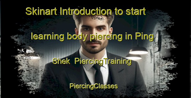 Skinart Introduction to start learning body piercing in Ping Shek | PiercingTraining | PiercingClasses | SkinartTraining-Hong Kong