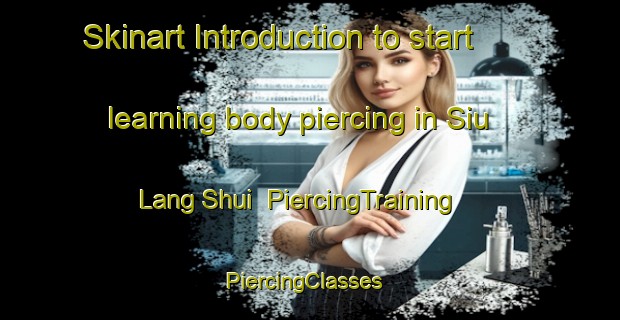Skinart Introduction to start learning body piercing in Siu Lang Shui | PiercingTraining | PiercingClasses | SkinartTraining-Hong Kong