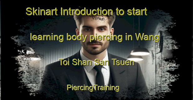 Skinart Introduction to start learning body piercing in Wang Toi Shan San Tsuen | PiercingTraining | PiercingClasses | SkinartTraining-Hong Kong