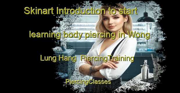 Skinart Introduction to start learning body piercing in Wong Lung Hang | PiercingTraining | PiercingClasses | SkinartTraining-Hong Kong