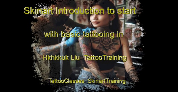 Skinart Introduction to start with basic tattooing in Hkhkkuk Liu | TattooTraining | TattooClasses | SkinartTraining-Hong Kong