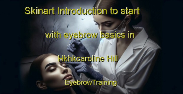 Skinart Introduction to start with eyebrow basics in Hkhkcaroline Hill | EyebrowTraining | EyebrowClasses | SkinartTraining-Hong Kong