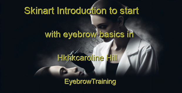 Skinart Introduction to start with eyebrow basics in Hkhkcaroline Hill | EyebrowTraining | EyebrowClasses | SkinartTraining-Hong Kong