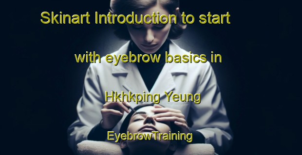 Skinart Introduction to start with eyebrow basics in Hkhkping Yeung | EyebrowTraining | EyebrowClasses | SkinartTraining-Hong Kong