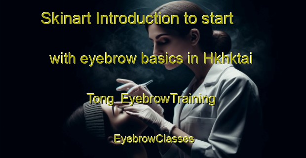 Skinart Introduction to start with eyebrow basics in Hkhktai Tong | EyebrowTraining | EyebrowClasses | SkinartTraining-Hong Kong