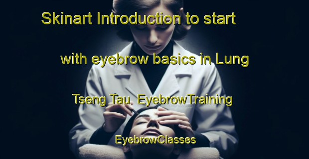 Skinart Introduction to start with eyebrow basics in Lung Tseng Tau | EyebrowTraining | EyebrowClasses | SkinartTraining-Hong Kong