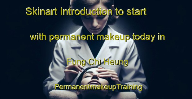 Skinart Introduction to start with permanent makeup today in Fung Chi Heung | PermanentmakeupTraining | PermanentmakeupClasses | SkinartTraining-Hong Kong