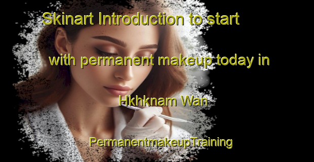 Skinart Introduction to start with permanent makeup today in Hkhknam Wan | PermanentmakeupTraining | PermanentmakeupClasses | SkinartTraining-Hong Kong