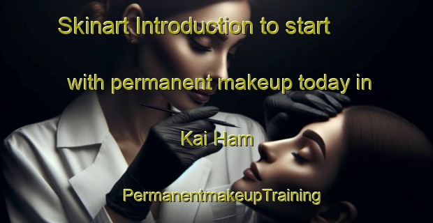 Skinart Introduction to start with permanent makeup today in Kai Ham | PermanentmakeupTraining | PermanentmakeupClasses | SkinartTraining-Hong Kong