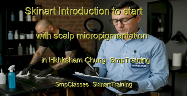 Skinart Introduction to start with scalp micropigmentation in Hkhksham Chung | SmpTraining | SmpClasses | SkinartTraining-Hong Kong