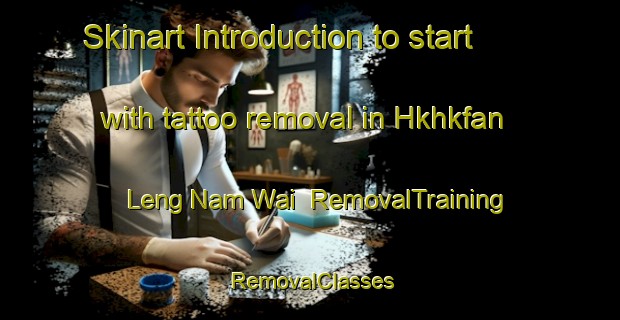 Skinart Introduction to start with tattoo removal in Hkhkfan Leng Nam Wai | RemovalTraining | RemovalClasses | SkinartTraining-Hong Kong