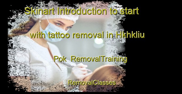 Skinart Introduction to start with tattoo removal in Hkhkliu Pok | RemovalTraining | RemovalClasses | SkinartTraining-Hong Kong