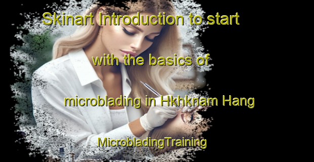 Skinart Introduction to start with the basics of microblading in Hkhknam Hang | MicrobladingTraining | MicrobladingClasses | SkinartTraining-Hong Kong