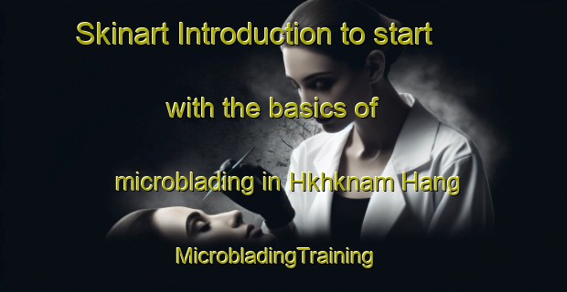 Skinart Introduction to start with the basics of microblading in Hkhknam Hang | MicrobladingTraining | MicrobladingClasses | SkinartTraining-Hong Kong