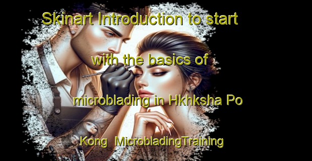 Skinart Introduction to start with the basics of microblading in Hkhksha Po Kong | MicrobladingTraining | MicrobladingClasses | SkinartTraining-Hong Kong