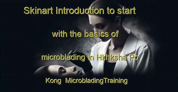 Skinart Introduction to start with the basics of microblading in Hkhksha Po Kong | MicrobladingTraining | MicrobladingClasses | SkinartTraining-Hong Kong