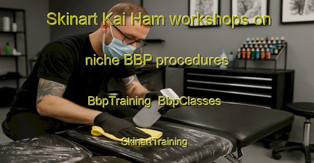 Skinart Kai Ham workshops on niche BBP procedures | BbpTraining | BbpClasses | SkinartTraining-Hong Kong