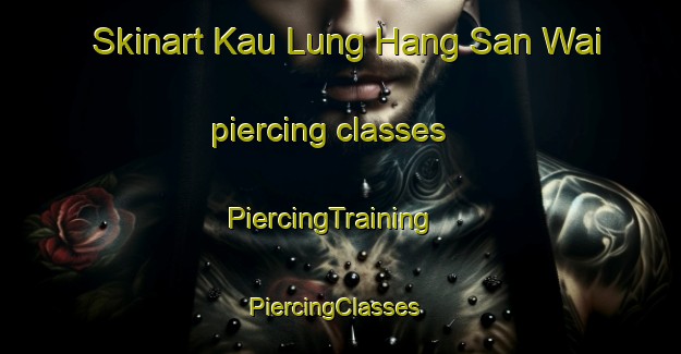 Skinart Kau Lung Hang San Wai piercing classes | PiercingTraining | PiercingClasses | SkinartTraining-Hong Kong