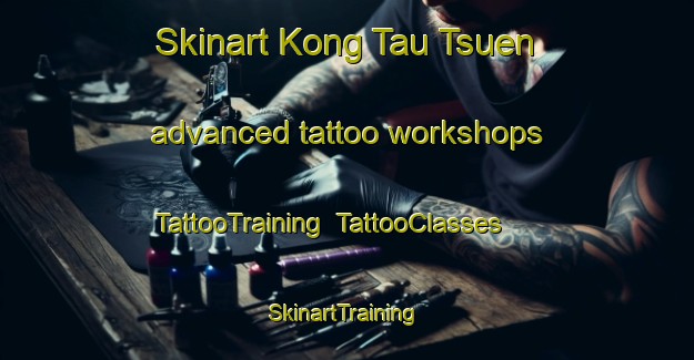 Skinart Kong Tau Tsuen advanced tattoo workshops | TattooTraining | TattooClasses | SkinartTraining-Hong Kong