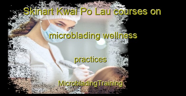 Skinart Kwai Po Lau courses on microblading wellness practices | MicrobladingTraining | MicrobladingClasses | SkinartTraining-Hong Kong