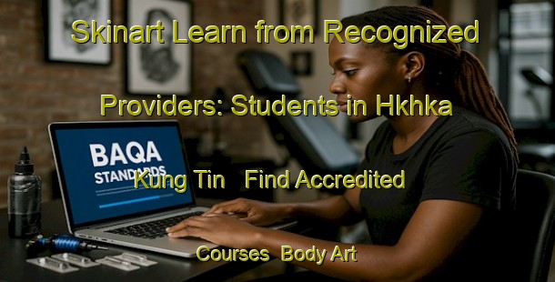 Skinart Learn from Recognized Providers: Students in Hkhka Kung Tin - Find Accredited Courses | Body Art Qualification Authority | BAQA-Hong Kong
