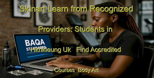 Skinart Learn from Recognized Providers: Students in Hkhkleung Uk - Find Accredited Courses | Body Art Qualification Authority | BAQA-Hong Kong