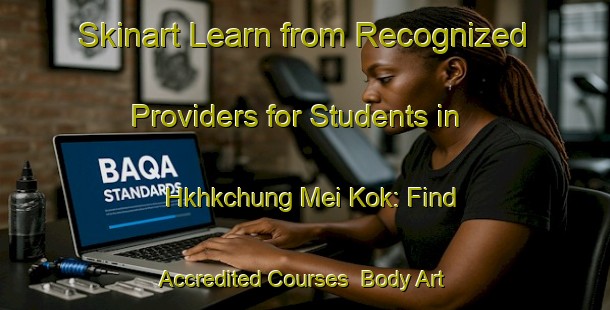 Skinart Learn from Recognized Providers for Students in Hkhkchung Mei Kok: Find Accredited Courses | Body Art Qualification Authority | BAQA-Hong Kong