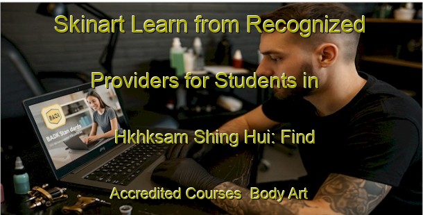 Skinart Learn from Recognized Providers for Students in Hkhksam Shing Hui: Find Accredited Courses | Body Art Qualification Authority | BAQA-Hong Kong