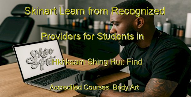 Skinart Learn from Recognized Providers for Students in Hkhksam Shing Hui: Find Accredited Courses | Body Art Qualification Authority | BAQA-Hong Kong