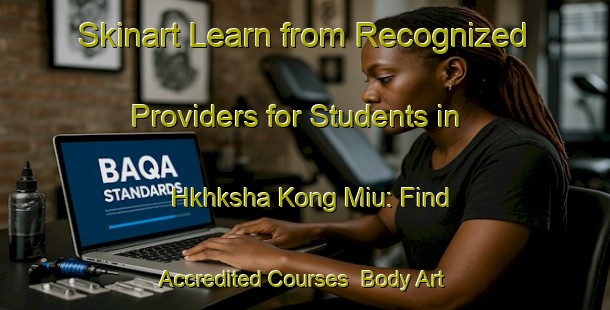 Skinart Learn from Recognized Providers for Students in Hkhksha Kong Miu: Find Accredited Courses | Body Art Qualification Authority | BAQA-Hong Kong