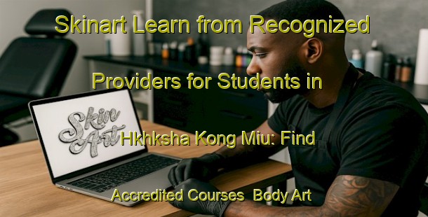 Skinart Learn from Recognized Providers for Students in Hkhksha Kong Miu: Find Accredited Courses | Body Art Qualification Authority | BAQA-Hong Kong