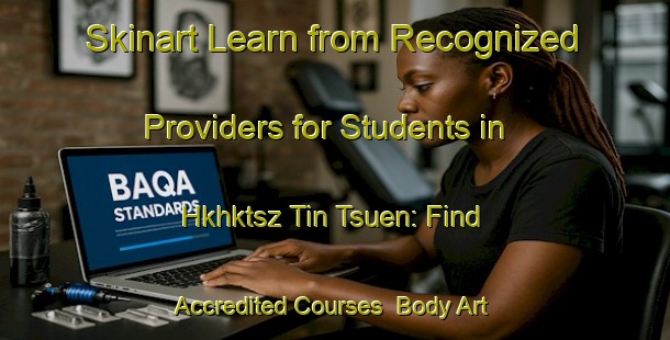Skinart Learn from Recognized Providers for Students in Hkhktsz Tin Tsuen: Find Accredited Courses | Body Art Qualification Authority | BAQA-Hong Kong