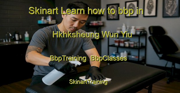 Skinart Learn how to bbp in Hkhksheung Wun Yiu | BbpTraining | BbpClasses | SkinartTraining-Hong Kong